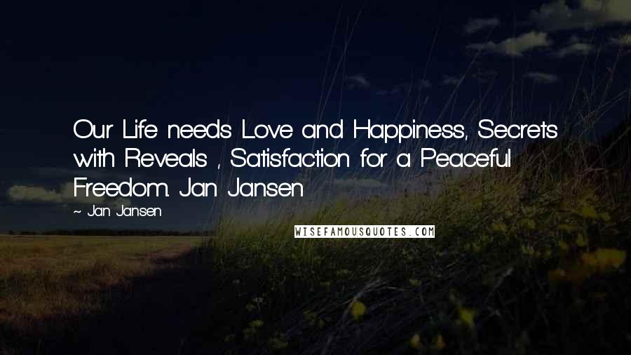 Jan Jansen Quotes: Our Life needs Love and Happiness, Secrets with Reveals , Satisfaction for a Peaceful Freedom.. Jan Jansen