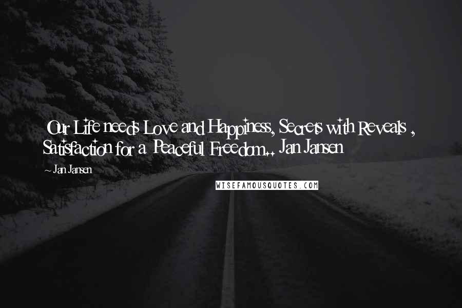 Jan Jansen Quotes: Our Life needs Love and Happiness, Secrets with Reveals , Satisfaction for a Peaceful Freedom.. Jan Jansen