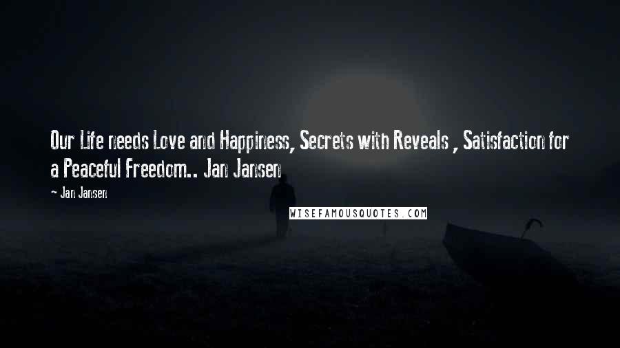 Jan Jansen Quotes: Our Life needs Love and Happiness, Secrets with Reveals , Satisfaction for a Peaceful Freedom.. Jan Jansen