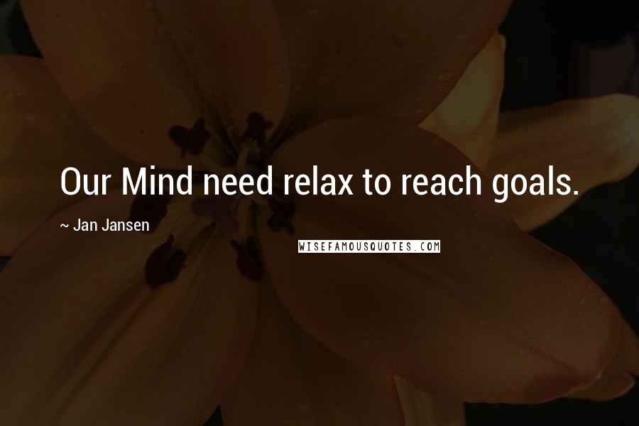 Jan Jansen Quotes: Our Mind need relax to reach goals.