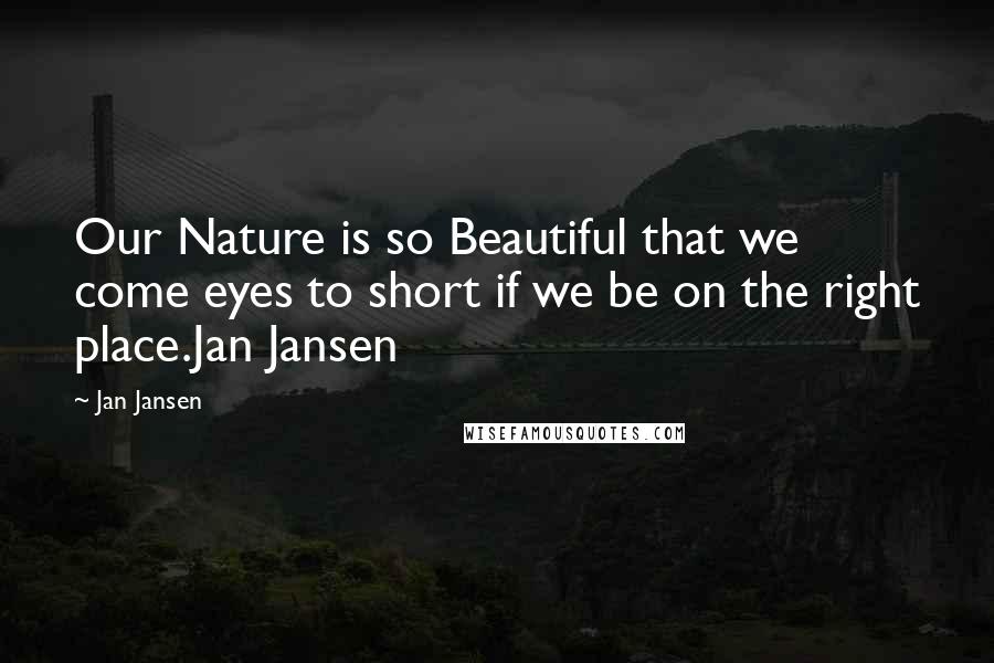 Jan Jansen Quotes: Our Nature is so Beautiful that we come eyes to short if we be on the right place.Jan Jansen