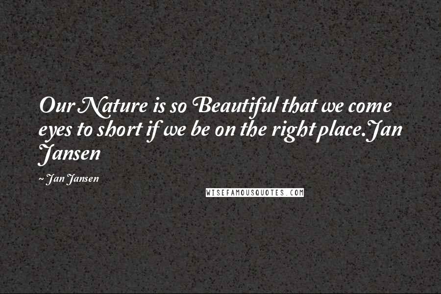 Jan Jansen Quotes: Our Nature is so Beautiful that we come eyes to short if we be on the right place.Jan Jansen