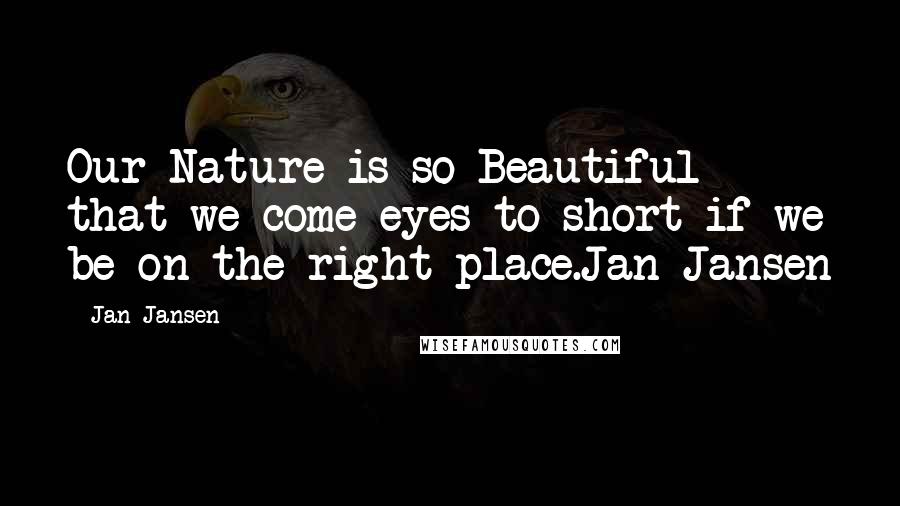 Jan Jansen Quotes: Our Nature is so Beautiful that we come eyes to short if we be on the right place.Jan Jansen