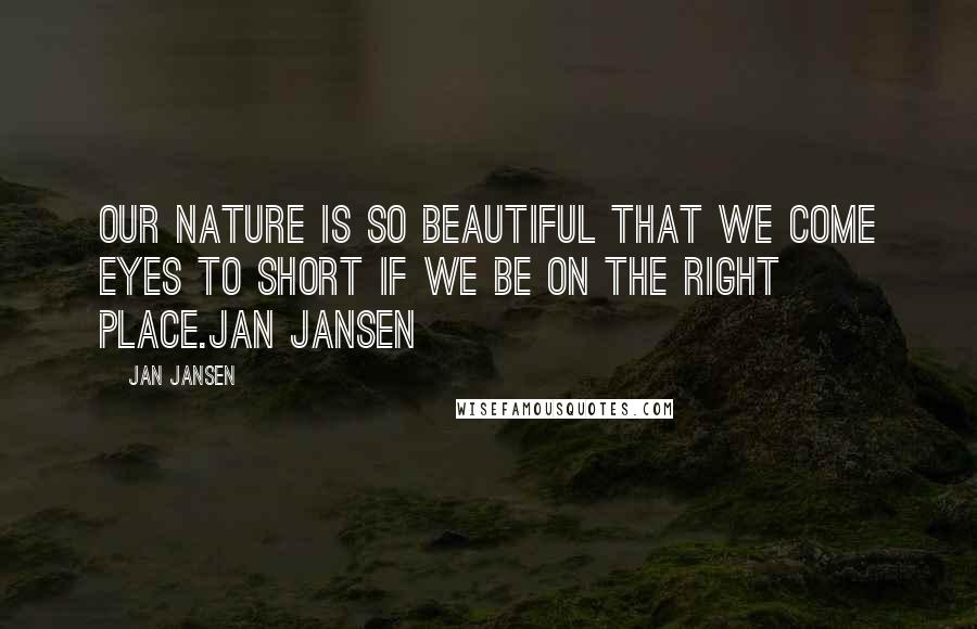 Jan Jansen Quotes: Our Nature is so Beautiful that we come eyes to short if we be on the right place.Jan Jansen