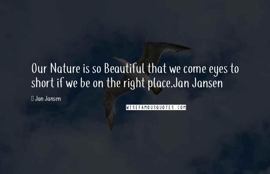 Jan Jansen Quotes: Our Nature is so Beautiful that we come eyes to short if we be on the right place.Jan Jansen