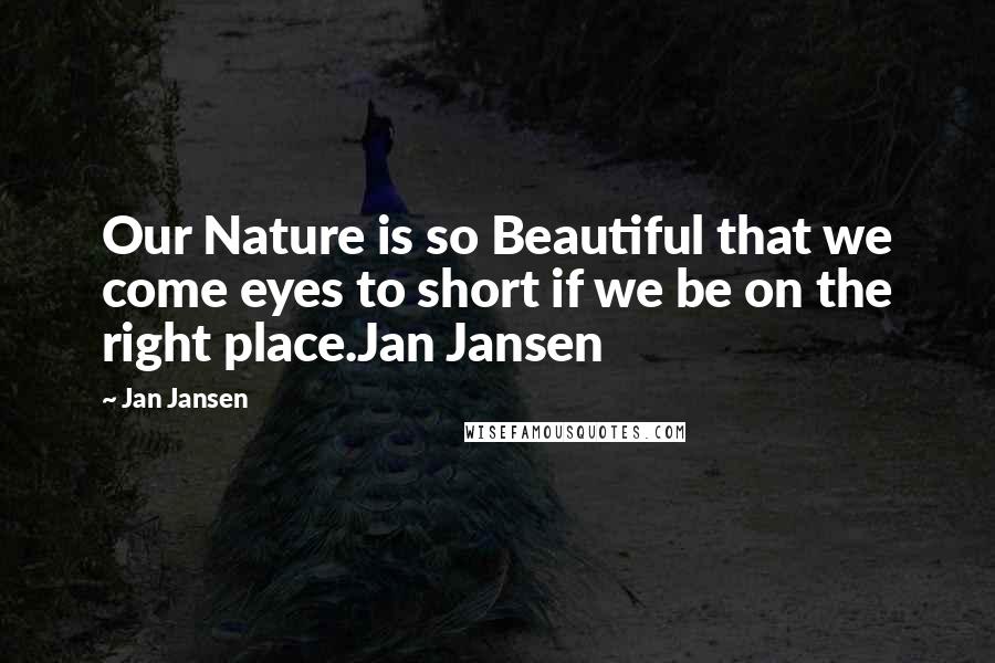 Jan Jansen Quotes: Our Nature is so Beautiful that we come eyes to short if we be on the right place.Jan Jansen