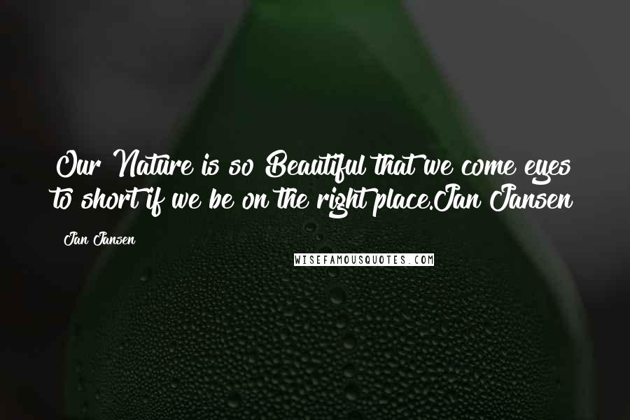 Jan Jansen Quotes: Our Nature is so Beautiful that we come eyes to short if we be on the right place.Jan Jansen