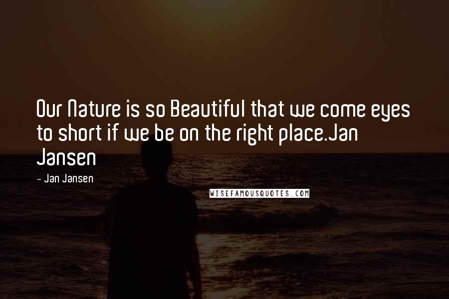 Jan Jansen Quotes: Our Nature is so Beautiful that we come eyes to short if we be on the right place.Jan Jansen