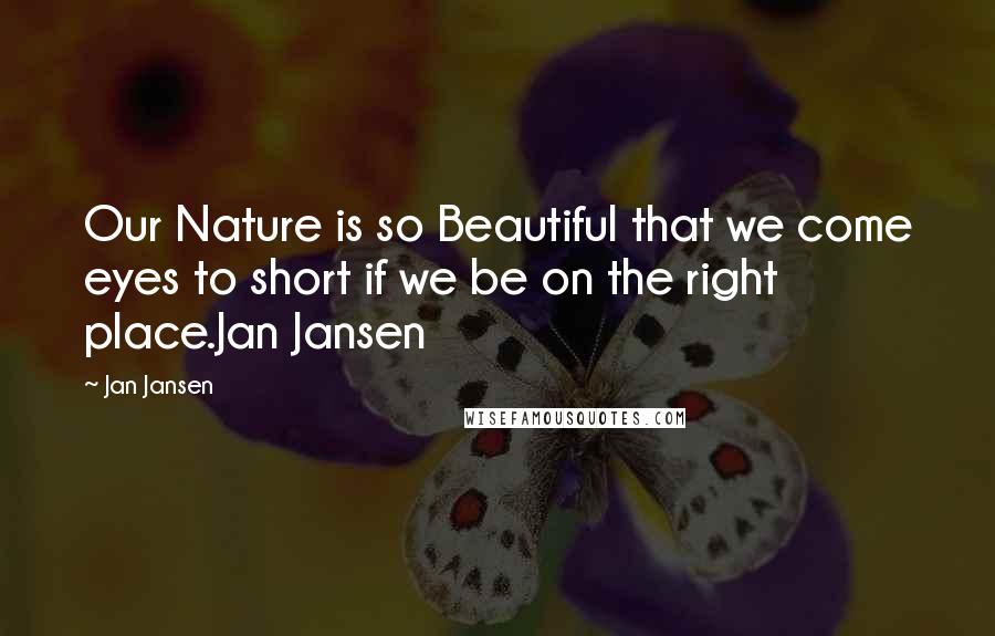 Jan Jansen Quotes: Our Nature is so Beautiful that we come eyes to short if we be on the right place.Jan Jansen