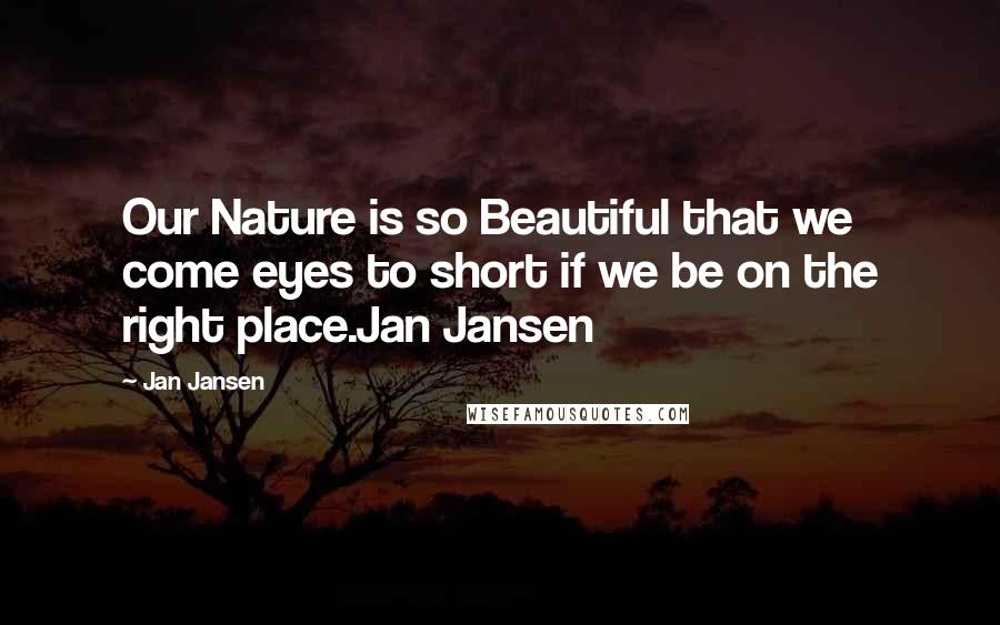 Jan Jansen Quotes: Our Nature is so Beautiful that we come eyes to short if we be on the right place.Jan Jansen