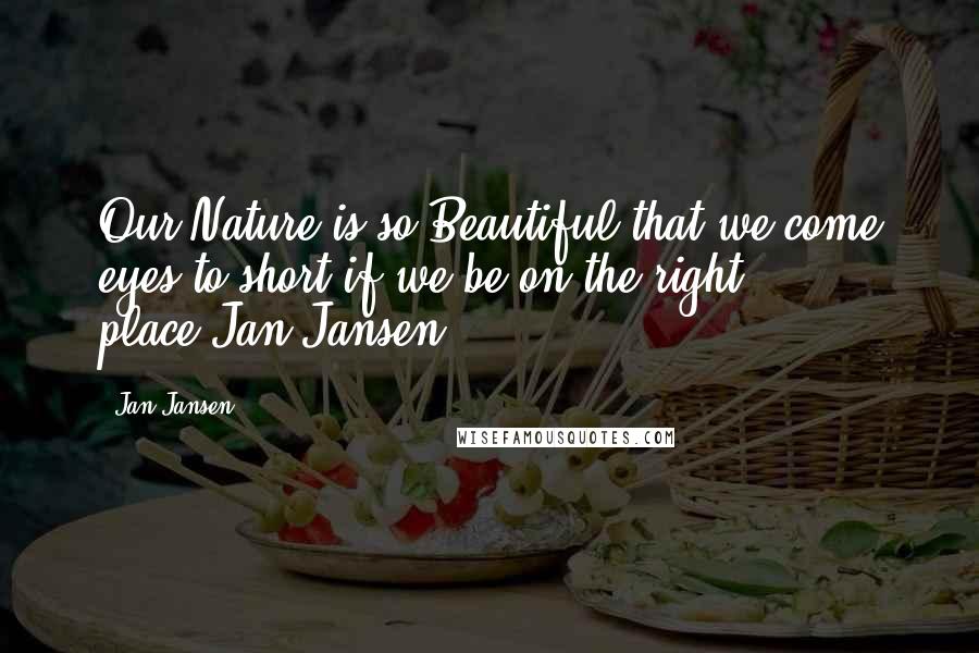 Jan Jansen Quotes: Our Nature is so Beautiful that we come eyes to short if we be on the right place.Jan Jansen