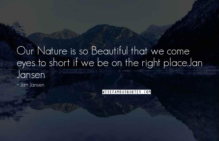 Jan Jansen Quotes: Our Nature is so Beautiful that we come eyes to short if we be on the right place.Jan Jansen