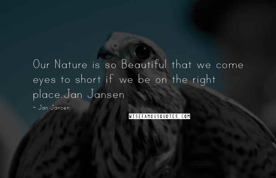 Jan Jansen Quotes: Our Nature is so Beautiful that we come eyes to short if we be on the right place.Jan Jansen