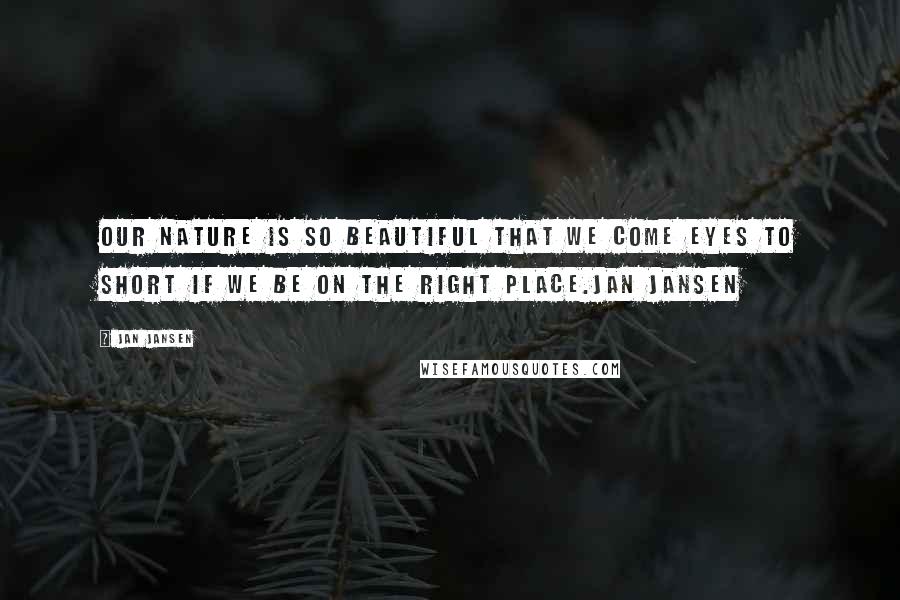 Jan Jansen Quotes: Our Nature is so Beautiful that we come eyes to short if we be on the right place.Jan Jansen