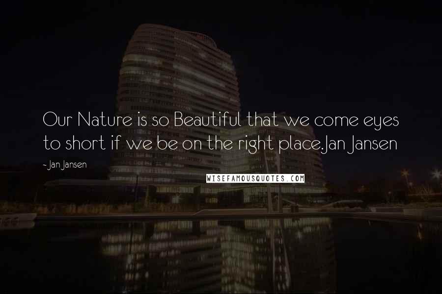 Jan Jansen Quotes: Our Nature is so Beautiful that we come eyes to short if we be on the right place.Jan Jansen
