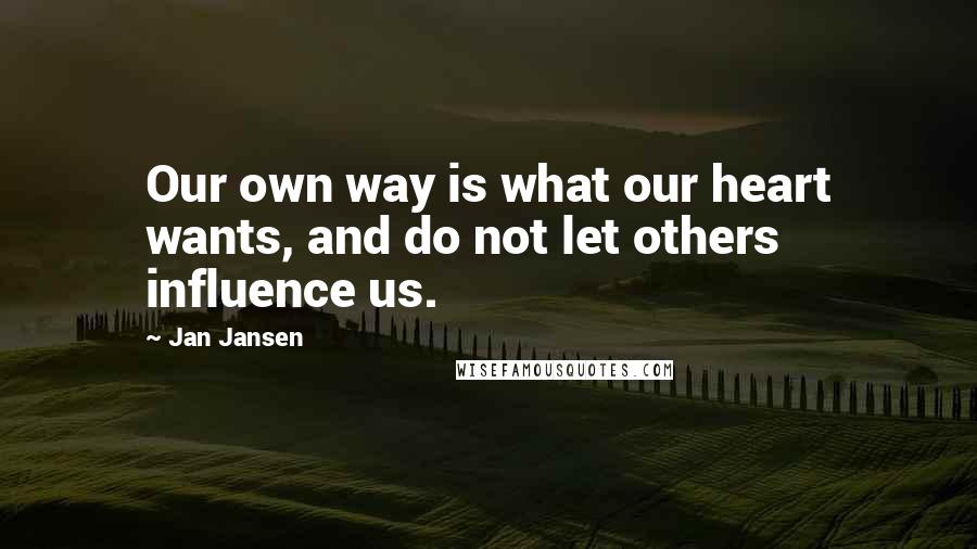 Jan Jansen Quotes: Our own way is what our heart wants, and do not let others influence us.