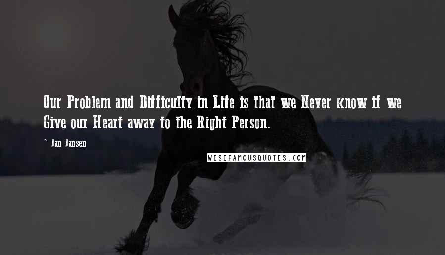 Jan Jansen Quotes: Our Problem and Difficulty in Life is that we Never know if we Give our Heart away to the Right Person.