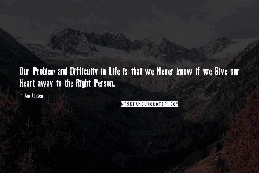 Jan Jansen Quotes: Our Problem and Difficulty in Life is that we Never know if we Give our Heart away to the Right Person.