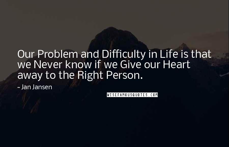 Jan Jansen Quotes: Our Problem and Difficulty in Life is that we Never know if we Give our Heart away to the Right Person.