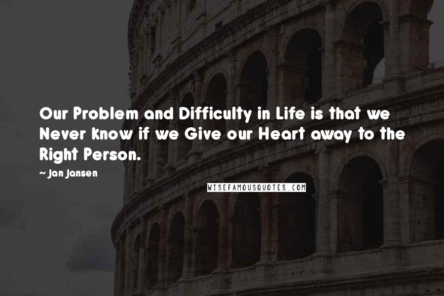 Jan Jansen Quotes: Our Problem and Difficulty in Life is that we Never know if we Give our Heart away to the Right Person.