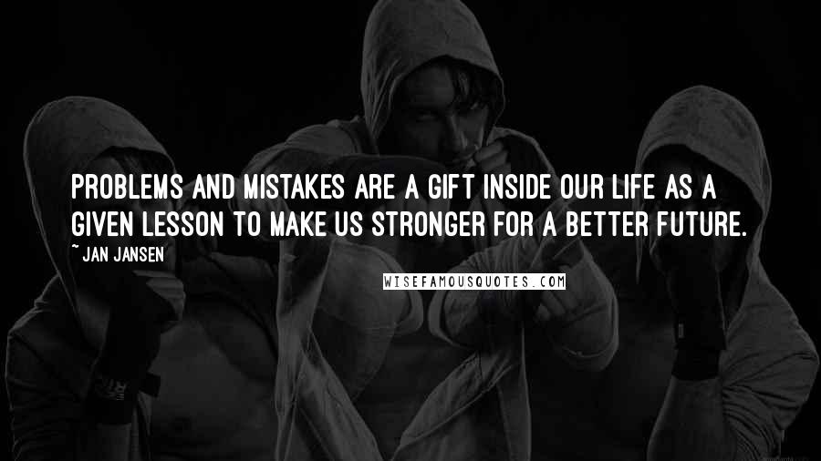 Jan Jansen Quotes: Problems and mistakes are a gift inside our life as a given lesson to make us stronger for a better future.