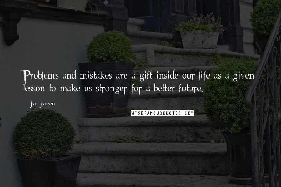 Jan Jansen Quotes: Problems and mistakes are a gift inside our life as a given lesson to make us stronger for a better future.