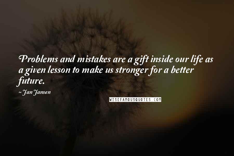 Jan Jansen Quotes: Problems and mistakes are a gift inside our life as a given lesson to make us stronger for a better future.