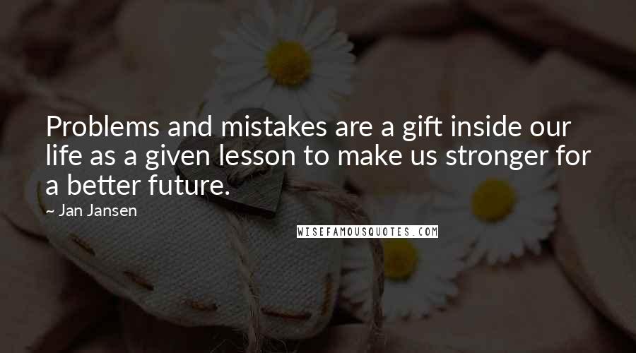 Jan Jansen Quotes: Problems and mistakes are a gift inside our life as a given lesson to make us stronger for a better future.