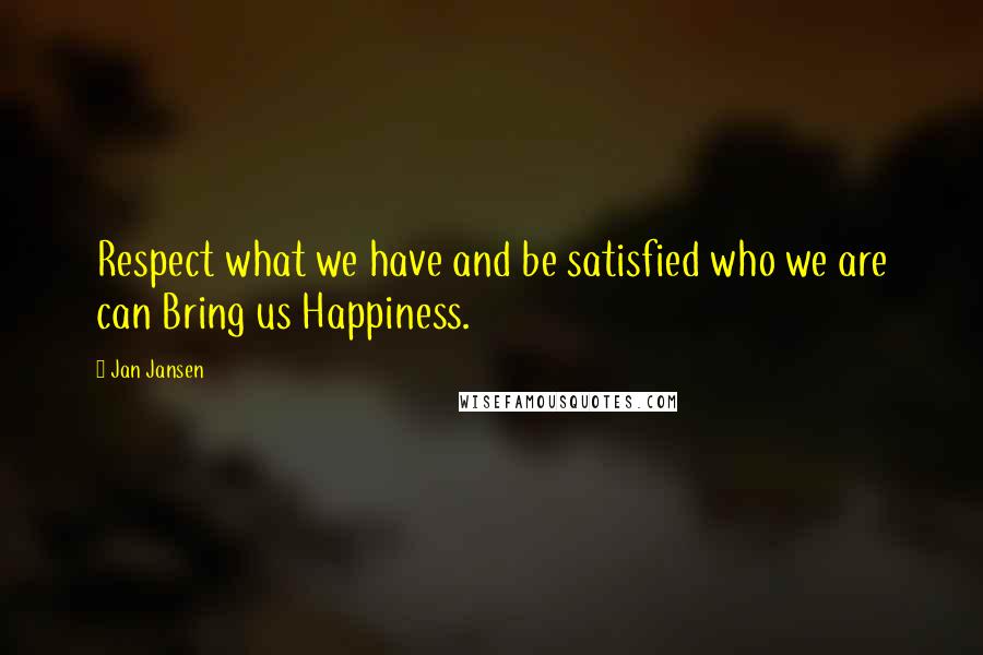 Jan Jansen Quotes: Respect what we have and be satisfied who we are can Bring us Happiness.