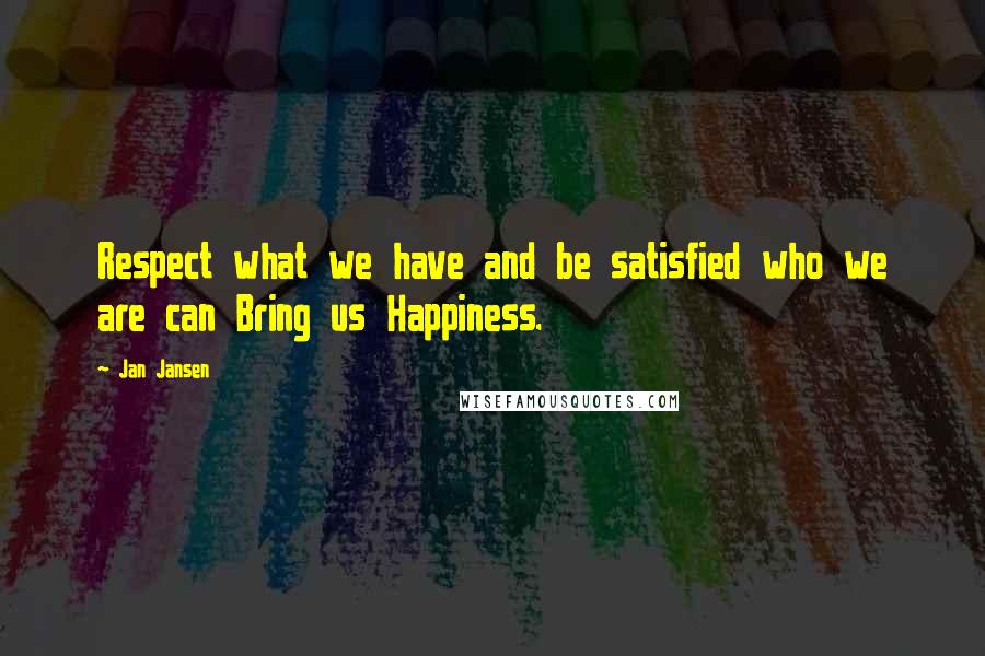 Jan Jansen Quotes: Respect what we have and be satisfied who we are can Bring us Happiness.