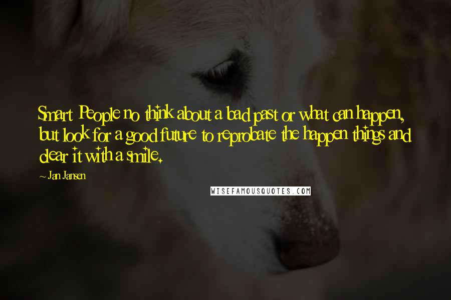 Jan Jansen Quotes: Smart People no think about a bad past or what can happen, but look for a good future to reprobate the happen things and clear it with a smile.