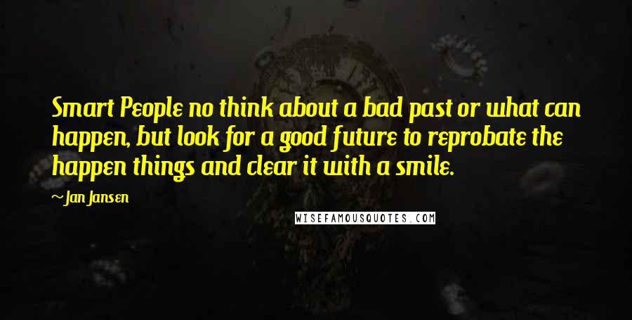 Jan Jansen Quotes: Smart People no think about a bad past or what can happen, but look for a good future to reprobate the happen things and clear it with a smile.