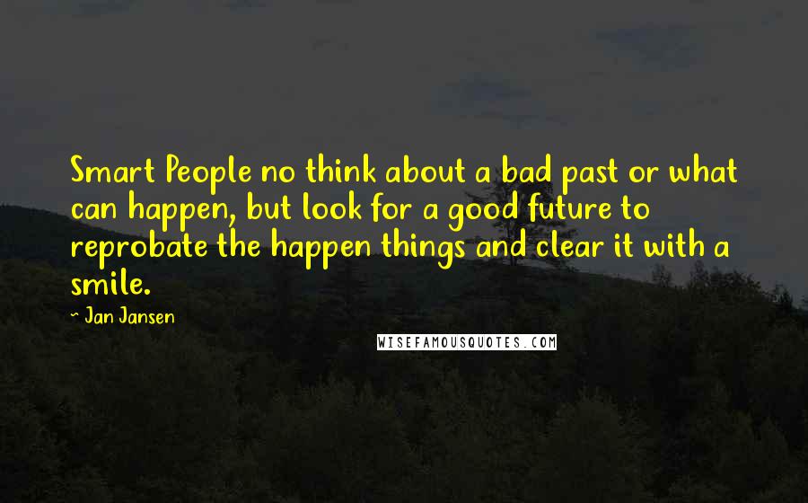 Jan Jansen Quotes: Smart People no think about a bad past or what can happen, but look for a good future to reprobate the happen things and clear it with a smile.