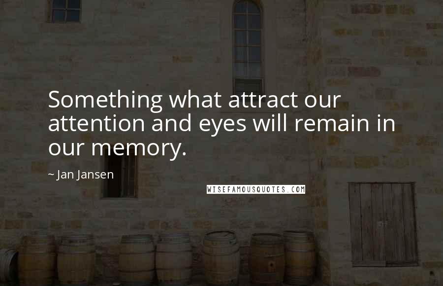 Jan Jansen Quotes: Something what attract our attention and eyes will remain in our memory.