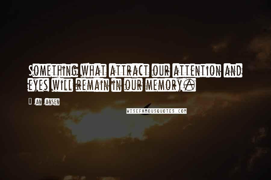 Jan Jansen Quotes: Something what attract our attention and eyes will remain in our memory.