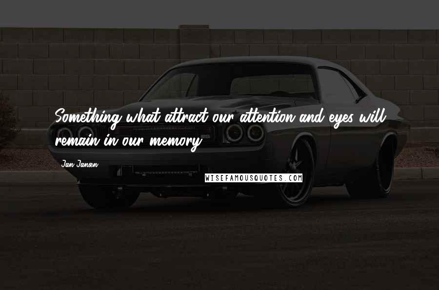 Jan Jansen Quotes: Something what attract our attention and eyes will remain in our memory.