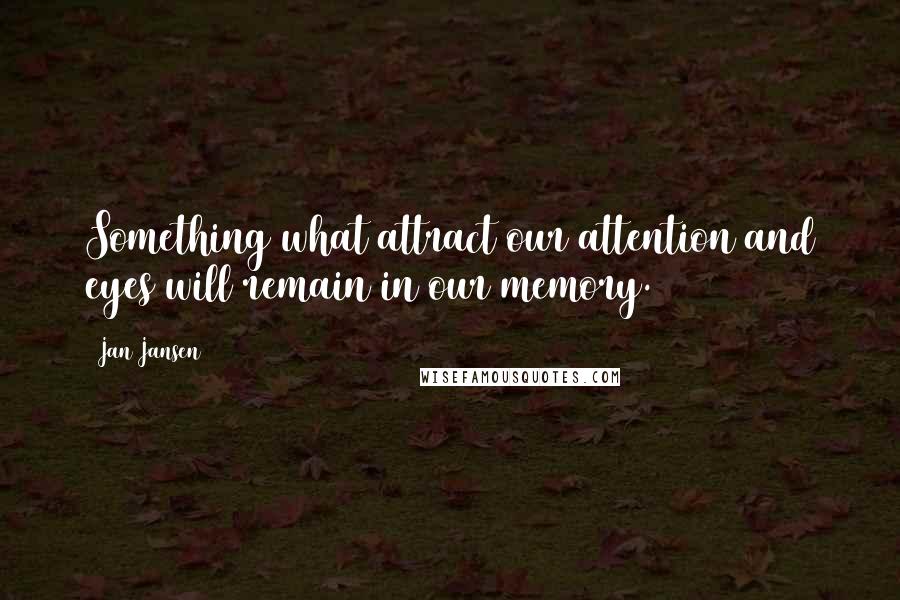 Jan Jansen Quotes: Something what attract our attention and eyes will remain in our memory.