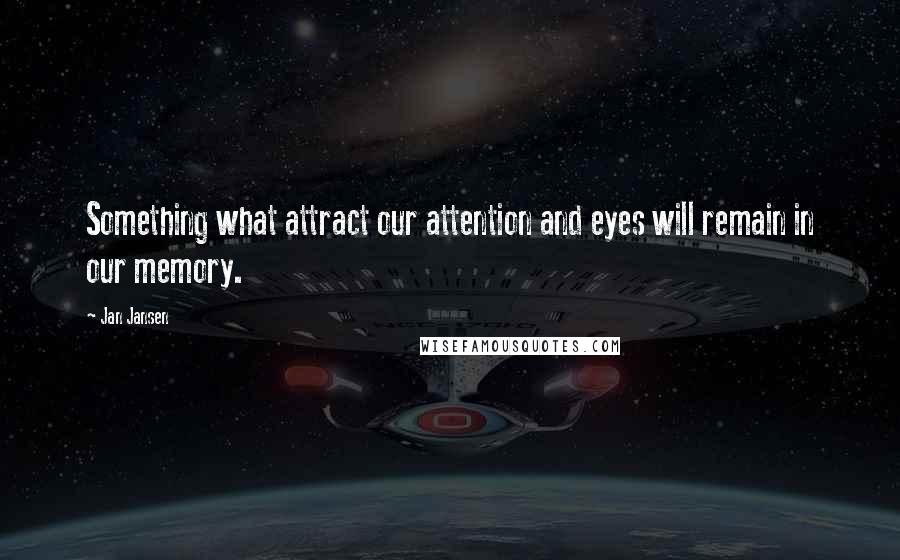 Jan Jansen Quotes: Something what attract our attention and eyes will remain in our memory.