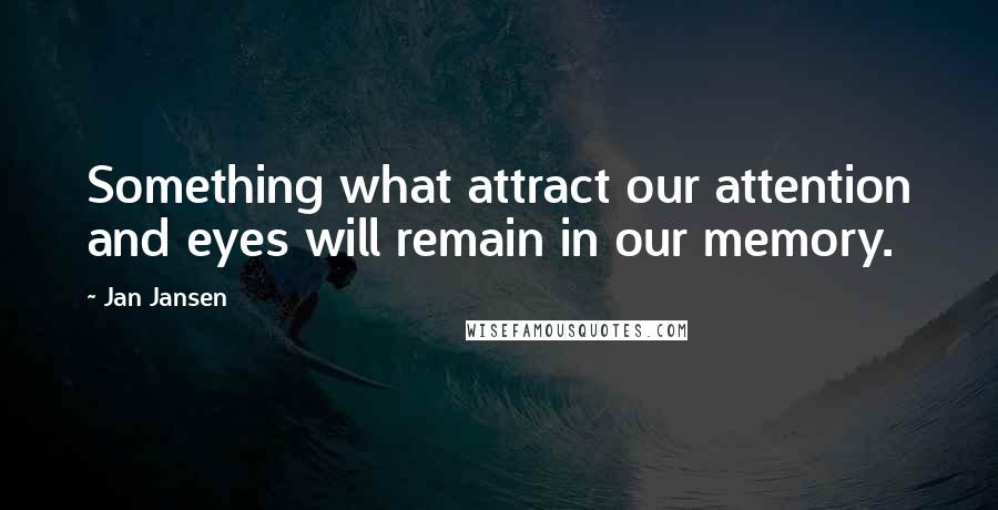 Jan Jansen Quotes: Something what attract our attention and eyes will remain in our memory.