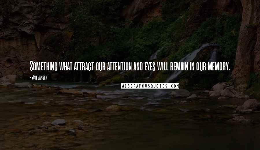 Jan Jansen Quotes: Something what attract our attention and eyes will remain in our memory.