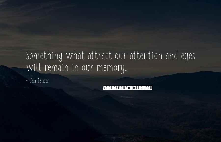 Jan Jansen Quotes: Something what attract our attention and eyes will remain in our memory.