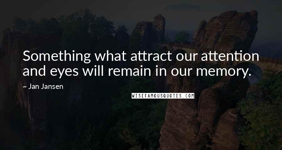 Jan Jansen Quotes: Something what attract our attention and eyes will remain in our memory.