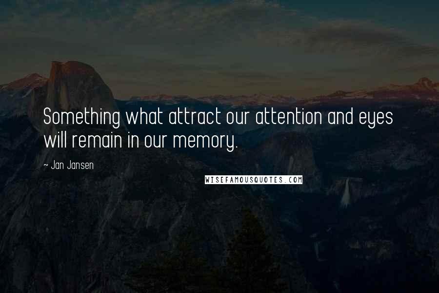 Jan Jansen Quotes: Something what attract our attention and eyes will remain in our memory.