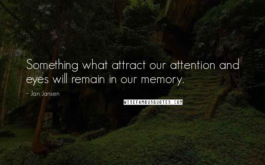 Jan Jansen Quotes: Something what attract our attention and eyes will remain in our memory.