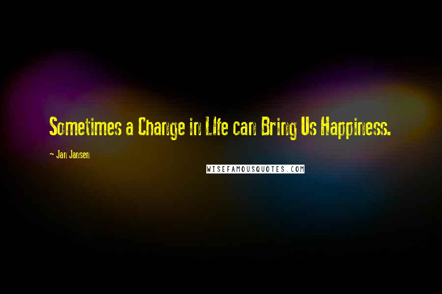 Jan Jansen Quotes: Sometimes a Change in LIfe can Bring Us Happiness.