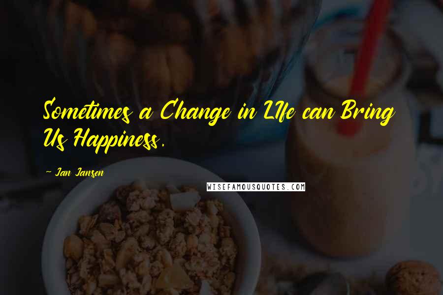 Jan Jansen Quotes: Sometimes a Change in LIfe can Bring Us Happiness.