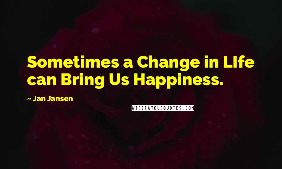 Jan Jansen Quotes: Sometimes a Change in LIfe can Bring Us Happiness.