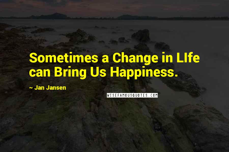Jan Jansen Quotes: Sometimes a Change in LIfe can Bring Us Happiness.