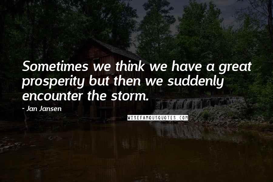 Jan Jansen Quotes: Sometimes we think we have a great prosperity but then we suddenly encounter the storm.