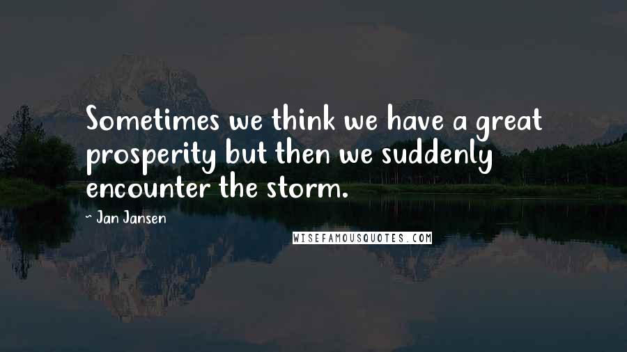 Jan Jansen Quotes: Sometimes we think we have a great prosperity but then we suddenly encounter the storm.